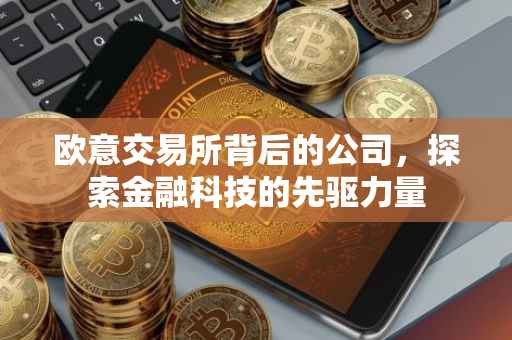欧意交易所背后的公司，探索金融科技的先驱力量