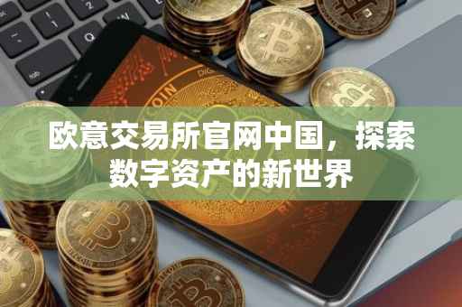 欧意交易所官网中国，探索数字资产的新世界