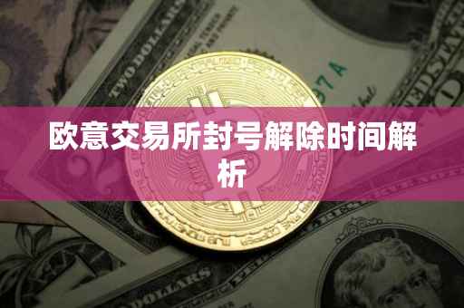 欧意交易所封号解除时间解析