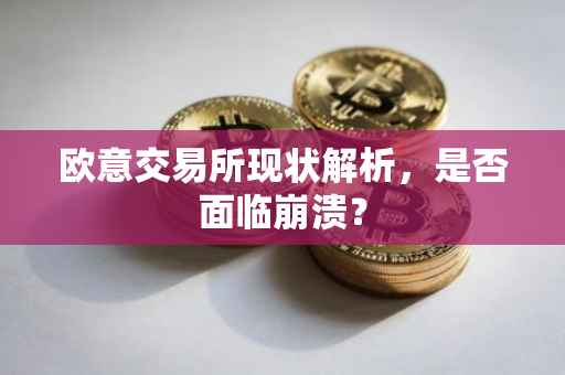 欧意交易所现状解析，是否面临崩溃？