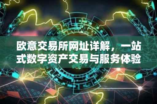 欧意交易所网址详解，一站式数字资产交易与服务体验