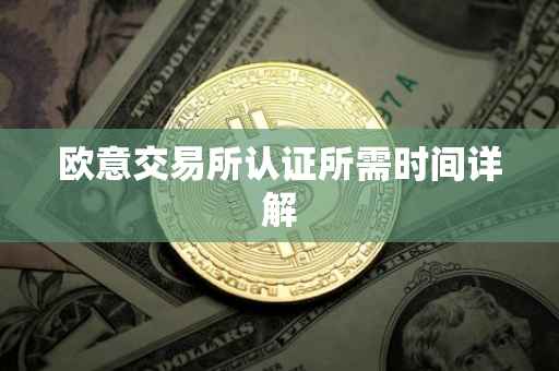 欧意交易所认证所需时间详解