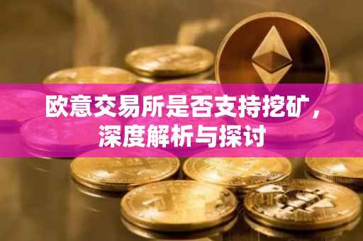 欧意交易所是否支持挖矿，深度解析与探讨