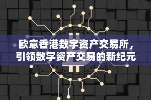 欧意香港数字资产交易所，引领数字资产交易的新纪元
