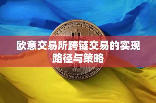 欧意交易所跨链交易的实现路径与策略