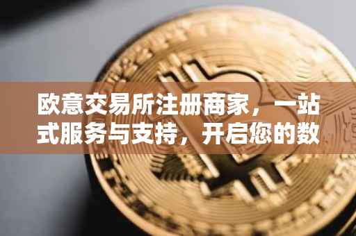 欧意交易所注册商家，一站式服务与支持，开启您的数字资产交易之旅
