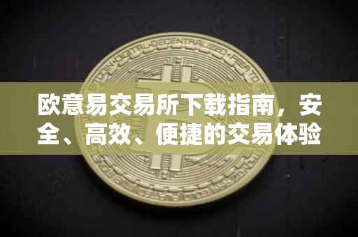 欧意易交易所下载指南，安全、高效、便捷的交易体验