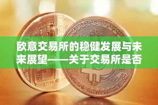 欧意交易所的稳健发展与未来展望——关于交易所是否会倒闭的探讨