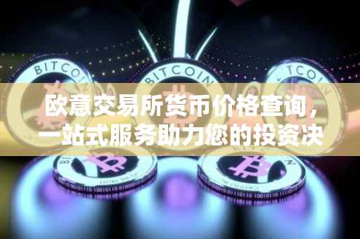 欧意交易所货币价格查询，一站式服务助力您的投资决策