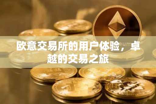 欧意交易所的用户体验，卓越的交易之旅