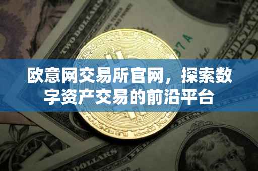 欧意网交易所官网，探索数字资产交易的前沿平台