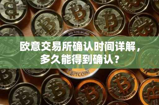 欧意交易所确认时间详解，多久能得到确认？