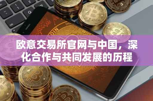 欧意交易所官网与中国，深化合作与共同发展的历程