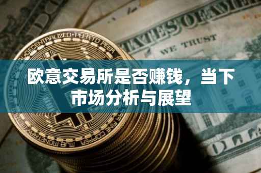 欧意交易所是否赚钱，当下市场分析与展望