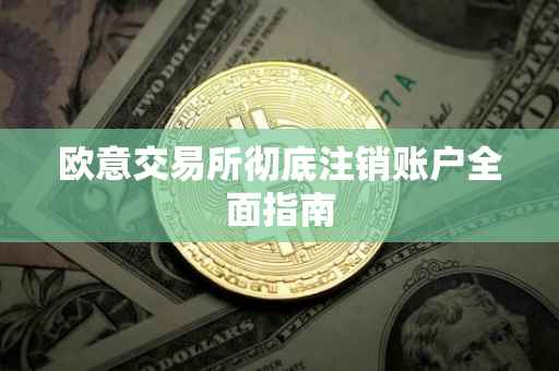 欧意交易所彻底注销账户全面指南