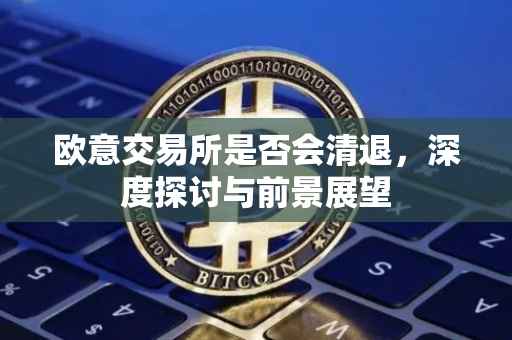 欧意交易所是否会清退，深度探讨与前景展望