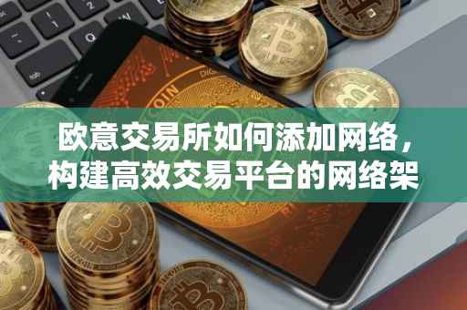 欧意交易所如何添加网络，构建高效交易平台的网络架构策略