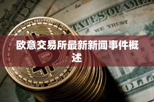 欧意交易所最新新闻事件概述