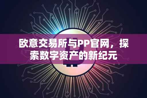 欧意交易所与PP官网，探索数字资产的新纪元