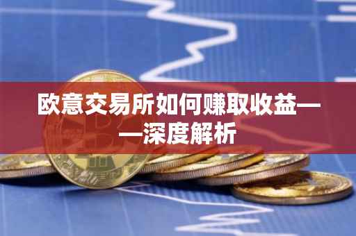 欧意交易所如何赚取收益——深度解析