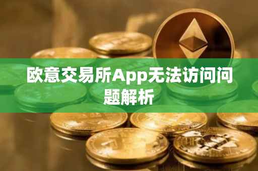 欧意交易所App无法访问问题解析