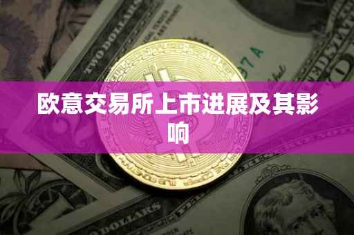 欧意交易所上市进展及其影响