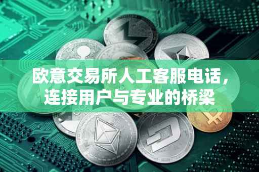 欧意交易所人工客服电话，连接用户与专业的桥梁
