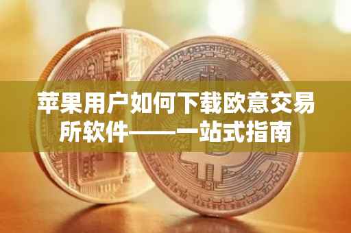 苹果用户如何下载欧意交易所软件——一站式指南