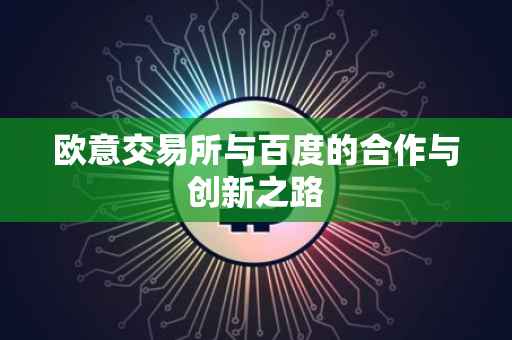 欧意交易所与百度的合作与创新之路