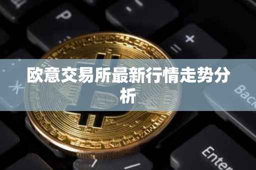 欧意交易所最新行情走势分析