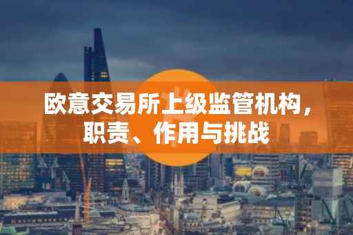 欧意交易所上级监管机构，职责、作用与挑战