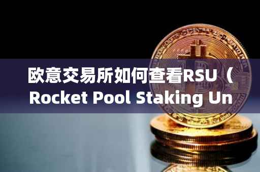 欧意交易所如何查看RSU（Rocket Pool Staking Unit）详解