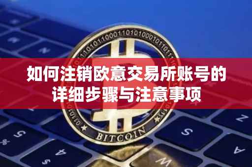 如何注销欧意交易所账号的详细步骤与注意事项