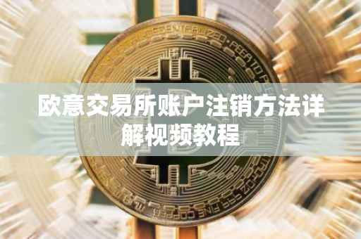 欧意交易所账户注销方法详解视频教程