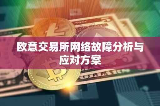 欧意交易所网络故障分析与应对方案