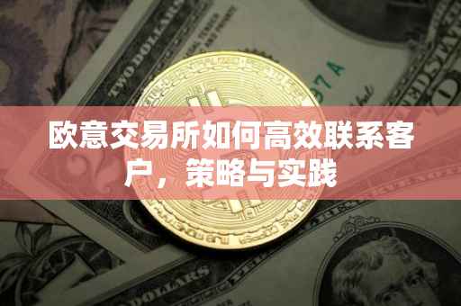 欧意交易所如何高效联系客户，策略与实践