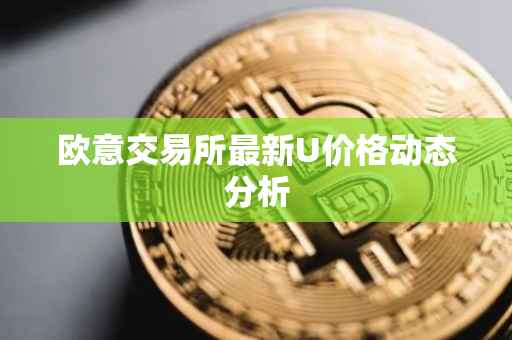 欧意交易所最新U价格动态分析