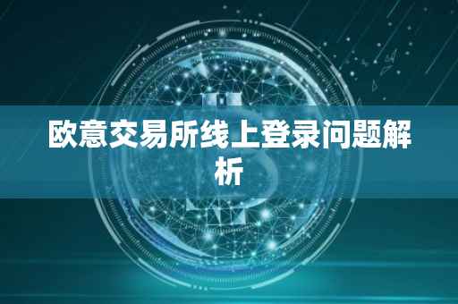 欧意交易所线上登录问题解析