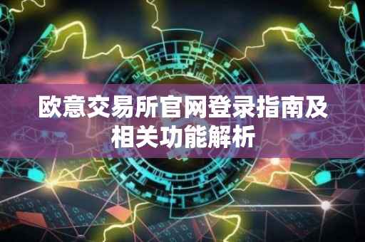 欧意交易所官网登录指南及相关功能解析