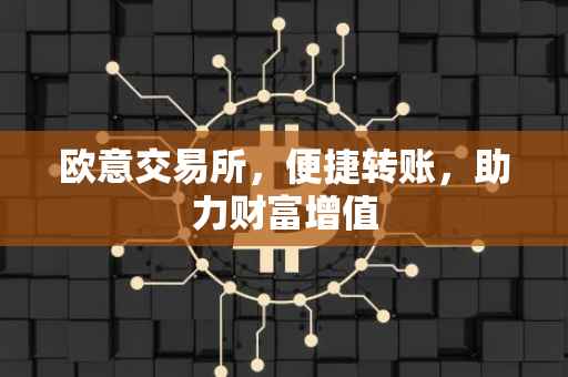 欧意交易所，便捷转账，助力财富增值