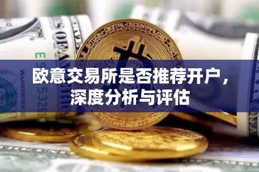 欧意交易所是否推荐开户，深度分析与评估