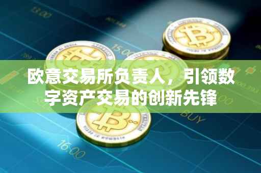 欧意交易所负责人，引领数字资产交易的创新先锋