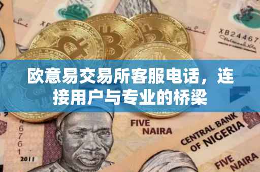 欧意易交易所客服电话，连接用户与专业的桥梁