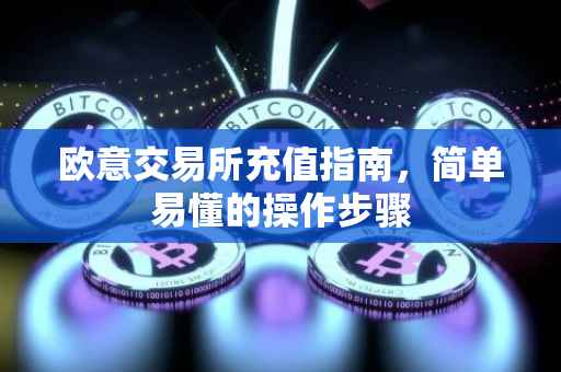 欧意交易所充值指南，简单易懂的操作步骤