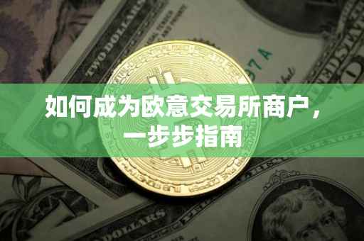如何成为欧意交易所商户，一步步指南