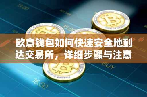 欧意钱包如何快速安全地到达交易所，详细步骤与注意事项