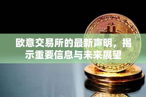 欧意交易所的最新声明，揭示重要信息与未来展望