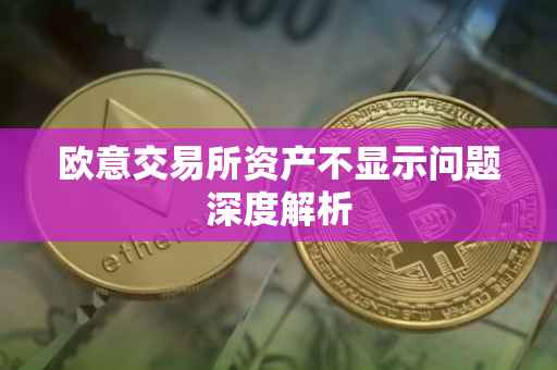 欧意交易所资产不显示问题深度解析