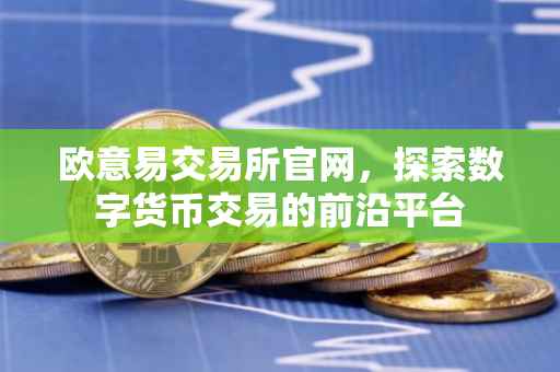 欧意易交易所官网，探索数字货币交易的前沿平台