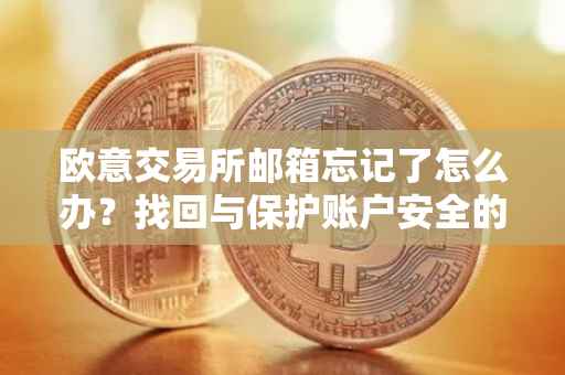 欧意交易所邮箱忘记了怎么办？找回与保护账户安全的指南